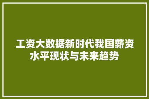 工资大数据新时代我国薪资水平现状与未来趋势