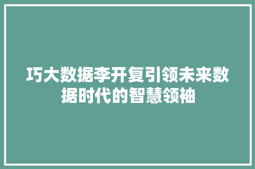 巧大数据李开复引领未来数据时代的智慧领袖