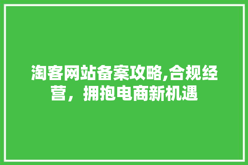淘客网站备案攻略,合规经营，拥抱电商新机遇 淘客网站备案攻略,合规经营，拥抱电商新机遇 WordPress教程