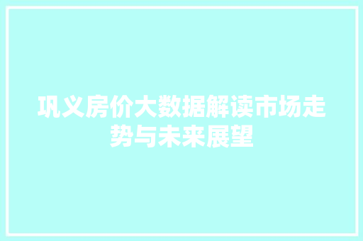 巩义房价大数据解读市场走势与未来展望