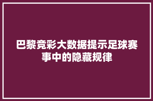 巴黎竞彩大数据提示足球赛事中的隐藏规律