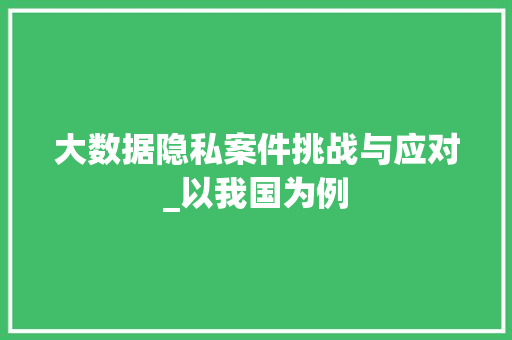 大数据隐私案件挑战与应对_以我国为例