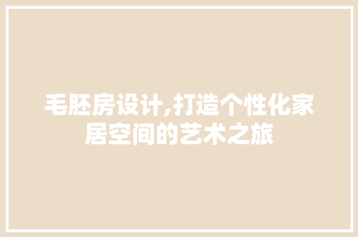 毛胚房设计,打造个性化家居空间的艺术之旅 毛胚房设计,打造个性化家居空间的艺术之旅 Web前端