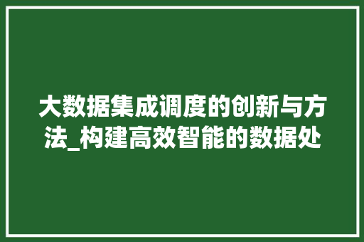 大数据集成调度的创新与方法_构建高效智能的数据处理平台