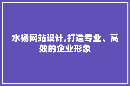 水杨网站设计,打造专业、高效的企业形象
