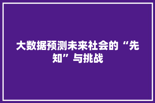 大数据预测未来社会的“先知”与挑战