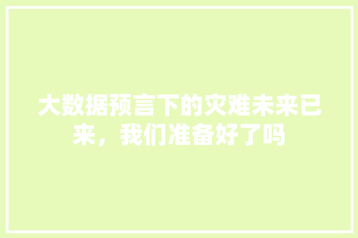 大数据预言下的灾难未来已来，我们准备好了吗
