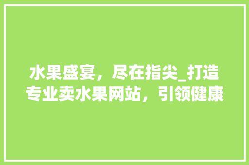 水果盛宴，尽在指尖_打造专业卖水果网站，引领健康生活新潮流 水果盛宴，尽在指尖_打造专业卖水果网站，引领健康生活新潮流 Web前端