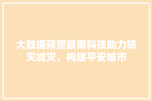 大数据预警暴雨科技助力防灾减灾，构建平安城市