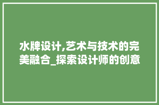 水牌设计,艺术与技术的完美融合_探索设计师的创意世界 水牌设计,艺术与技术的完美融合_探索设计师的创意世界 服务器/数据库