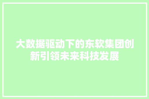 大数据驱动下的东软集团创新引领未来科技发展