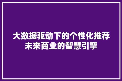 大数据驱动下的个性化推荐未来商业的智慧引擎