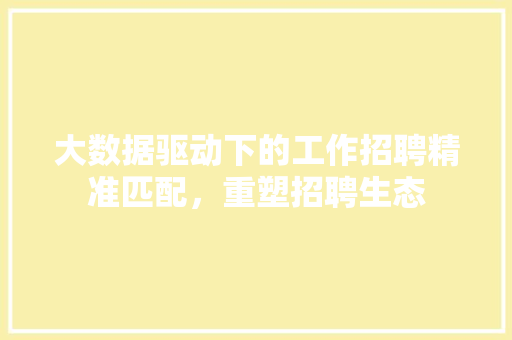 大数据驱动下的工作招聘精准匹配，重塑招聘生态