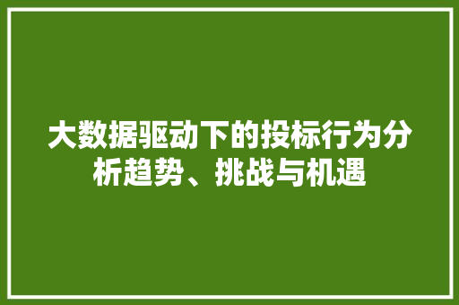 大数据驱动下的投标行为分析趋势、挑战与机遇