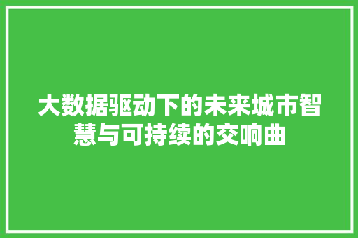 大数据驱动下的未来城市智慧与可持续的交响曲