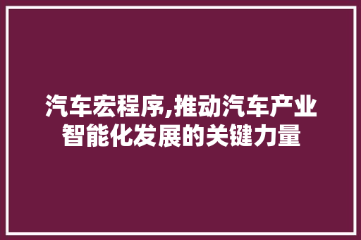 汽车宏程序,推动汽车产业智能化发展的关键力量 汽车宏程序,推动汽车产业智能化发展的关键力量 服务器/数据库