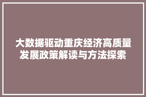 大数据驱动重庆经济高质量发展政策解读与方法探索