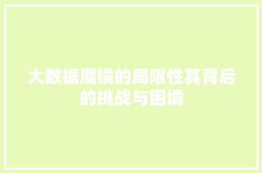 大数据魔镜的局限性其背后的挑战与困境