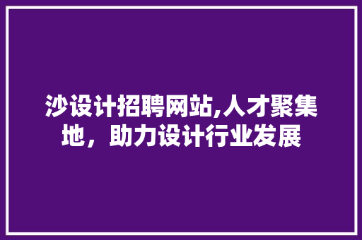 沙设计招聘网站,人才聚集地，助力设计行业发展 沙设计招聘网站,人才聚集地，助力设计行业发展 Web前端