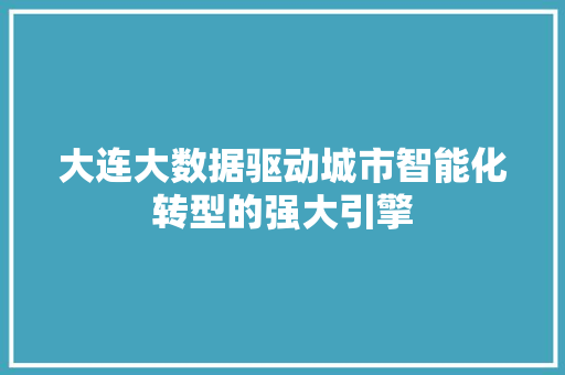 大连大数据驱动城市智能化转型的强大引擎