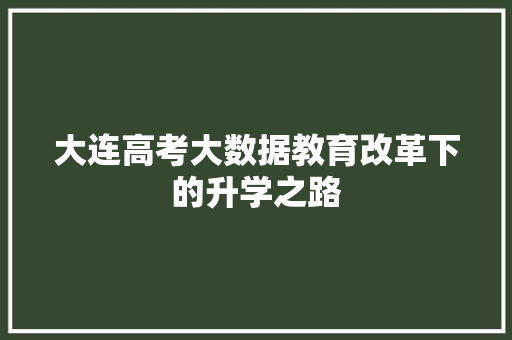 大连高考大数据教育改革下的升学之路