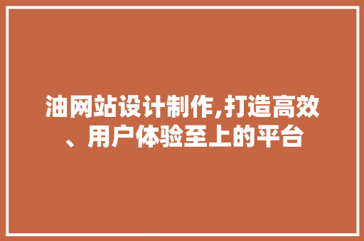 油网站设计制作,打造高效、用户体验至上的平台 油网站设计制作,打造高效、用户体验至上的平台 WordPress教程