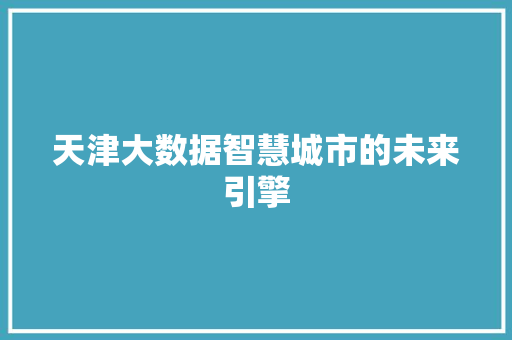 天津大数据智慧城市的未来引擎