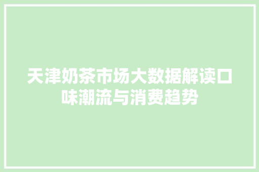 天津奶茶市场大数据解读口味潮流与消费趋势