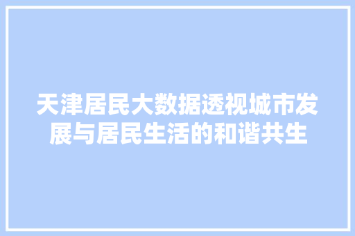 天津居民大数据透视城市发展与居民生活的和谐共生