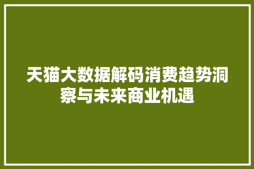 天猫大数据解码消费趋势洞察与未来商业机遇