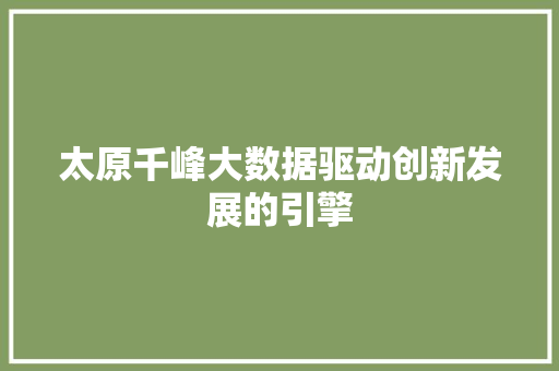 太原千峰大数据驱动创新发展的引擎