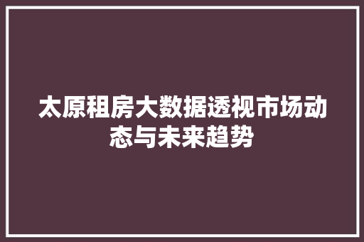 太原租房大数据透视市场动态与未来趋势