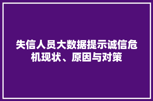 失信人员大数据提示诚信危机现状、原因与对策