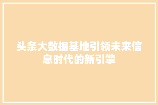 头条大数据基地引领未来信息时代的新引擎