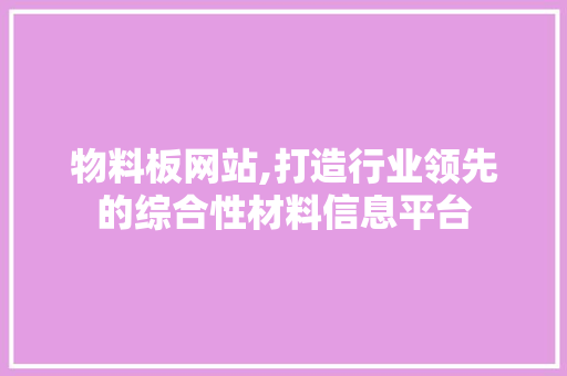 物料板网站,打造行业领先的综合性材料信息平台 物料板网站,打造行业领先的综合性材料信息平台 服务器/数据库