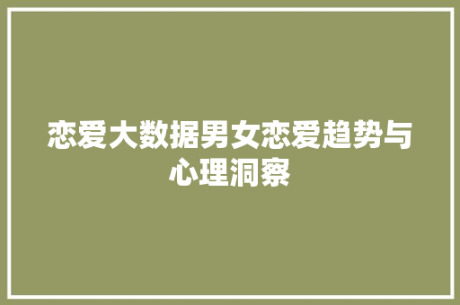 恋爱大数据男女恋爱趋势与心理洞察