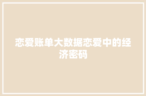 恋爱账单大数据恋爱中的经济密码
