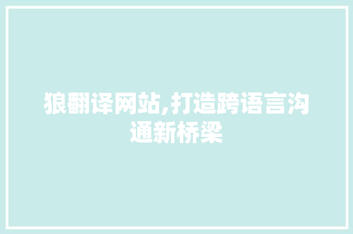 狼翻译网站,打造跨语言沟通新桥梁
