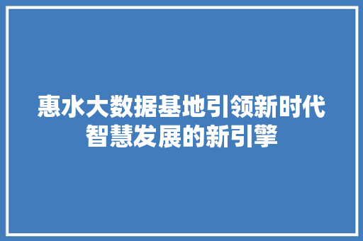 惠水大数据基地引领新时代智慧发展的新引擎