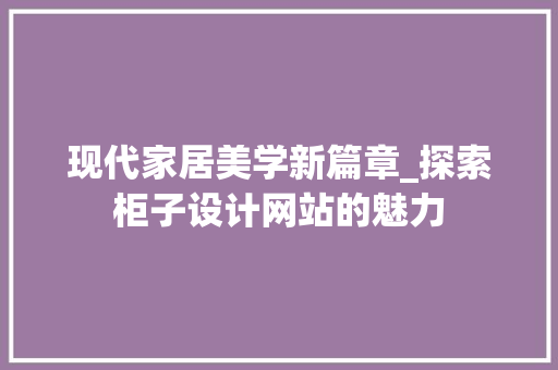 现代家居美学新篇章_探索柜子设计网站的魅力 现代家居美学新篇章_探索柜子设计网站的魅力 SEO教程