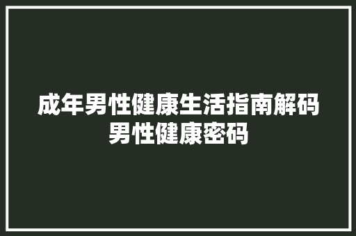 成年男性健康生活指南解码男性健康密码