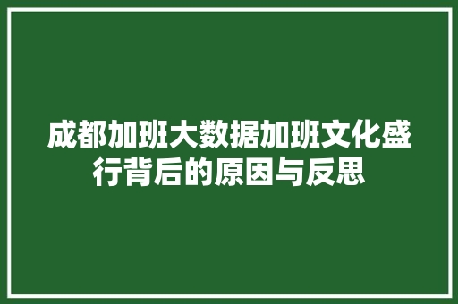 成都加班大数据加班文化盛行背后的原因与反思