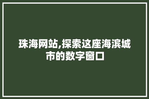 珠海网站,探索这座海滨城市的数字窗口 珠海网站,探索这座海滨城市的数字窗口 Web前端