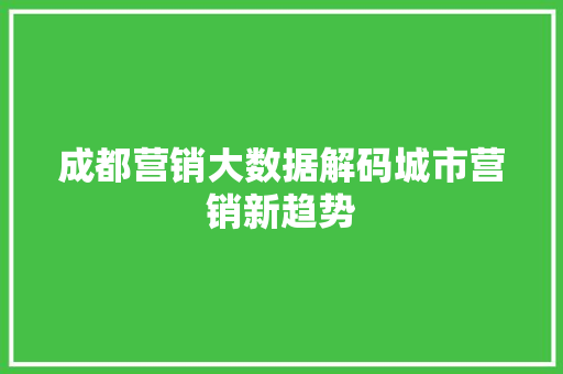成都营销大数据解码城市营销新趋势