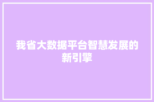 我省大数据平台智慧发展的新引擎