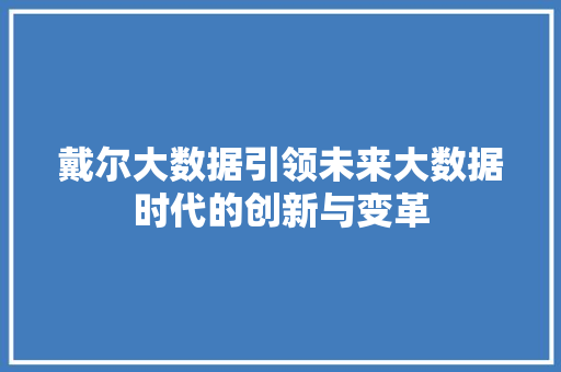 戴尔大数据引领未来大数据时代的创新与变革