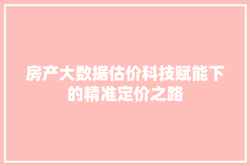 房产大数据估价科技赋能下的精准定价之路