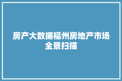 房产大数据福州房地产市场全景扫描