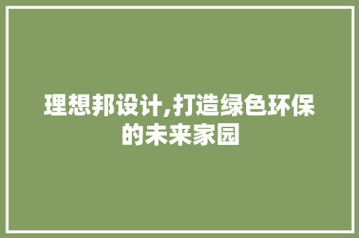 理想邦设计,打造绿色环保的未来家园