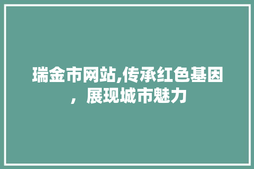 瑞金市网站,传承红色基因，展现城市魅力 瑞金市网站,传承红色基因，展现城市魅力 SEO教程